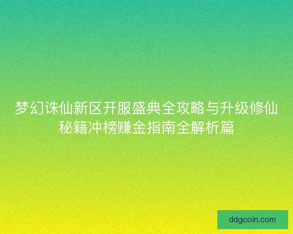 梦幻诛仙新区开服盛典全攻略与升级修仙秘籍冲榜赚金指南全解析篇