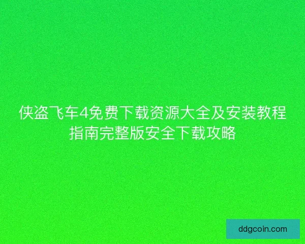 侠盗飞车4免费下载资源大全及安装教程指南完整版安全下载攻略