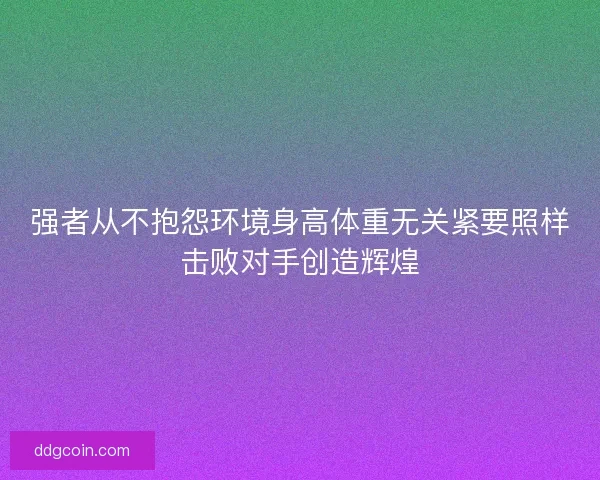 强者从不抱怨环境身高体重无关紧要照样击败对手创造辉煌