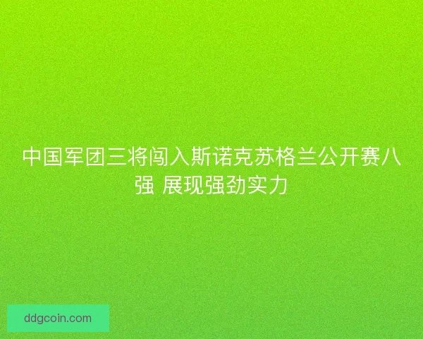 中国军团三将闯入斯诺克苏格兰公开赛八强 展现强劲实力
