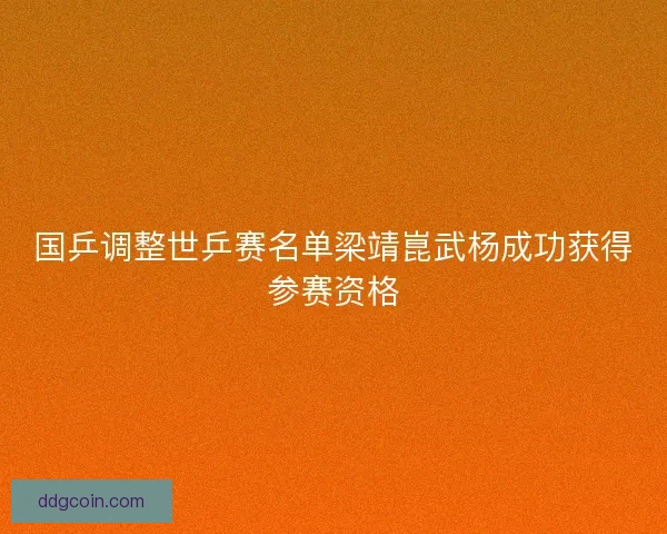 国乒调整世乒赛名单梁靖崑武杨成功获得参赛资格