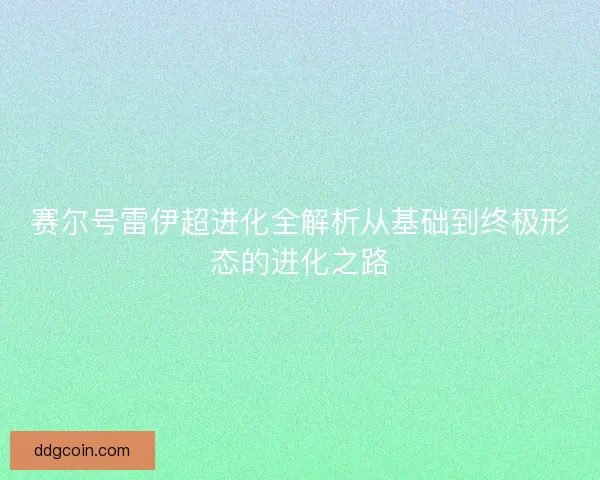 赛尔号雷伊超进化全解析从基础到终极形态的进化之路