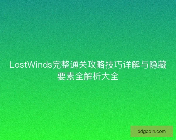LostWinds完整通关攻略技巧详解与隐藏要素全解析大全