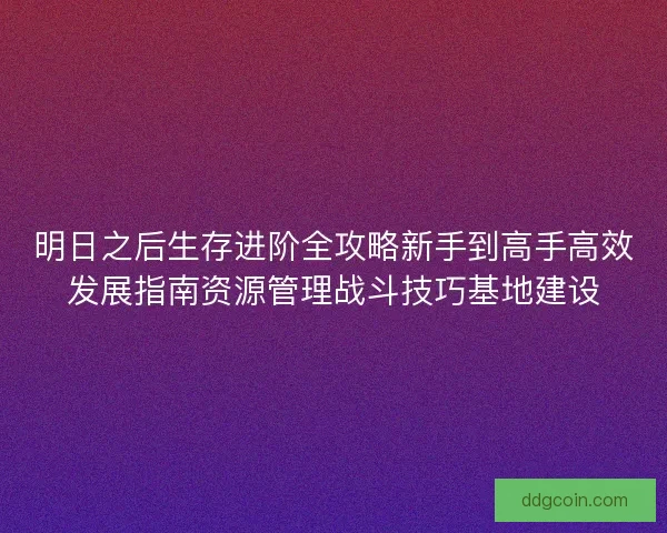 明日之后生存进阶全攻略新手到高手高效发展指南资源管理战斗技巧基地建设 明日之后生存进阶全攻略新手到高手高效发展指南资源管理战斗技巧基地建设