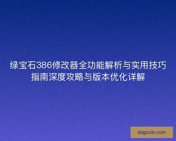绿宝石386修改器全功能解析与实用技巧指南深度攻略与版本优化详解