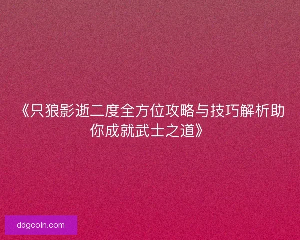 《只狼影逝二度全方位攻略与技巧解析助你成就武士之道》 《只狼影逝二度全方位攻略与技巧解析助你成就武士之道》