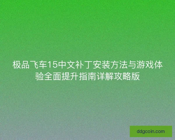 极品飞车15中文补丁安装方法与游戏体验全面提升指南详解攻略版